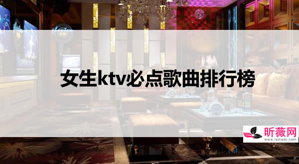 100首ktv必点歌曲排行榜 最好唱的ktv歌曲炸场(嗨爆全场的歌)
