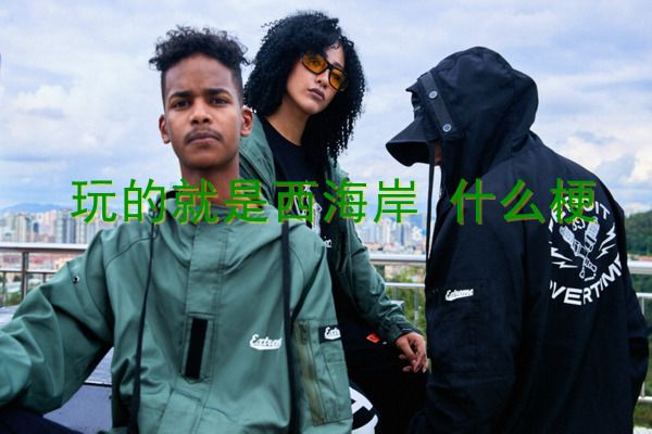 抖音玩的就是西海岸什么意思 洗脑歌词被西海岸潮流教父带火了